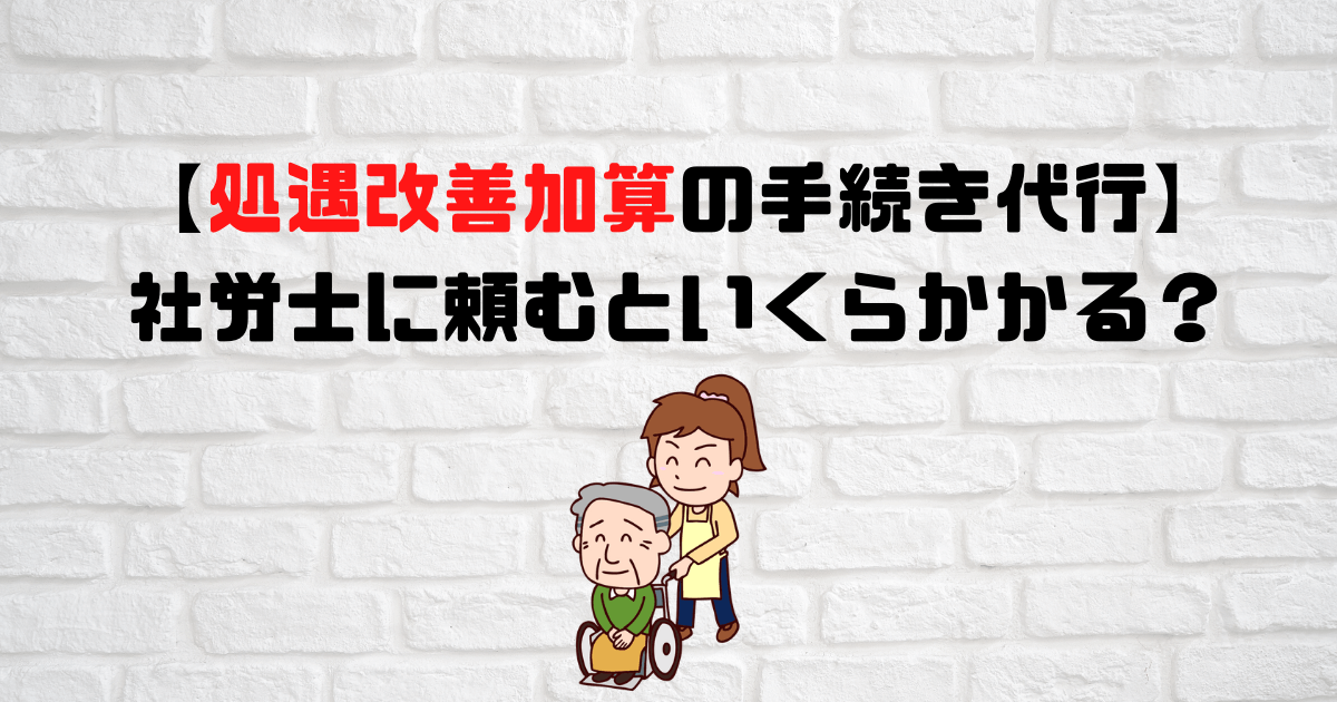 処遇改善加算の手続き代行 社労士に頼むと費用はいくらかかる 社労士探しのトライ